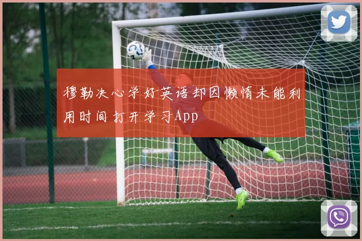 穆勒决心学好英语却因懒惰未能利用时间打开学习App