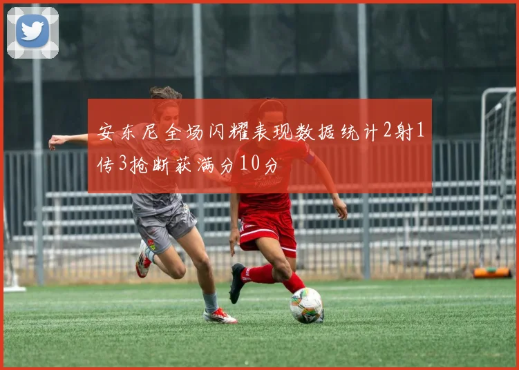 安东尼全场闪耀表现数据统计2射1传3抢断获满分10分