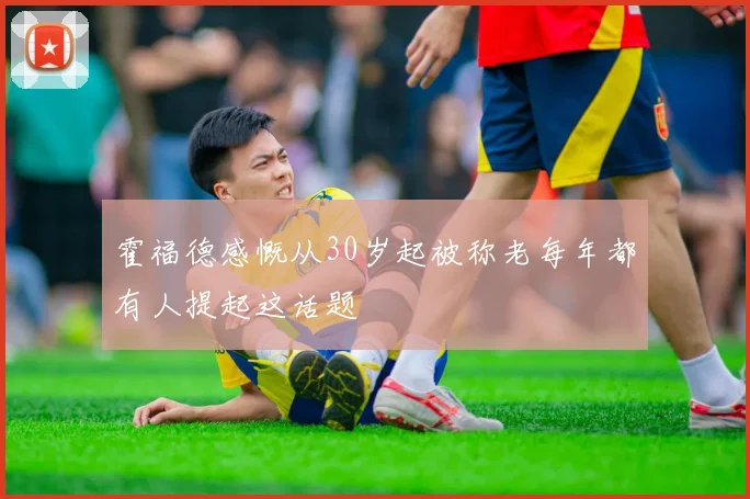 霍福德感慨从30岁起被称老每年都有人提起这话题