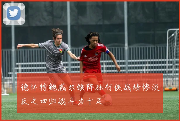 德怀特鲍威尔缺阵独行侠战绩惨淡反之回归战斗力十足