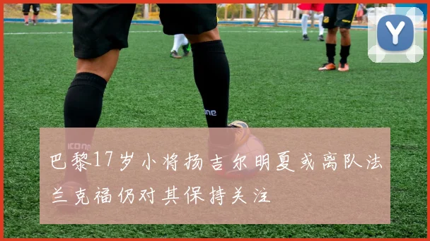 巴黎17岁小将扬吉尔明夏或离队法兰克福仍对其保持关注