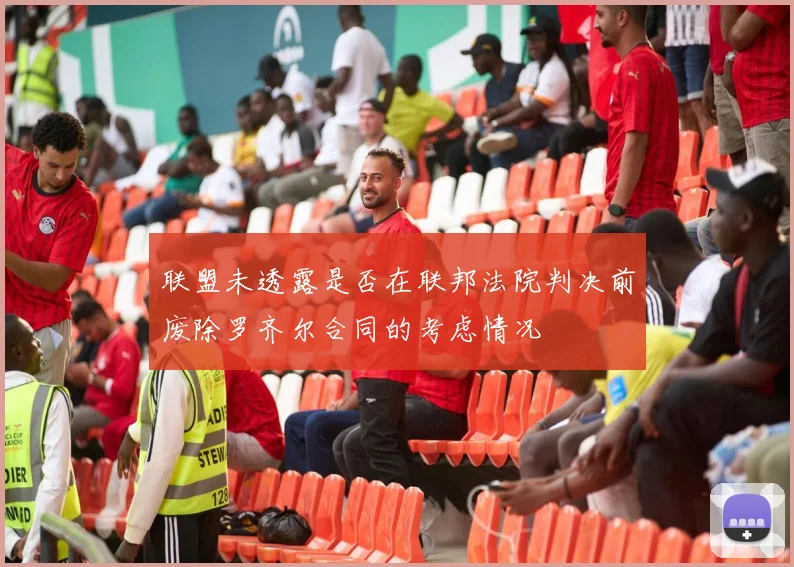 联盟未透露是否在联邦法院判决前废除罗齐尔合同的考虑情况