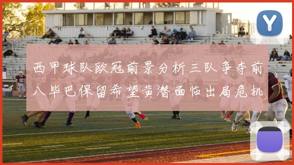 西甲球队欧冠前景分析三队争夺前八毕巴保留希望黄潜面临出局危机