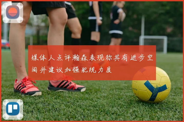 媒体人点评瀚森表现称其有进步空间并建议加强犯规力度