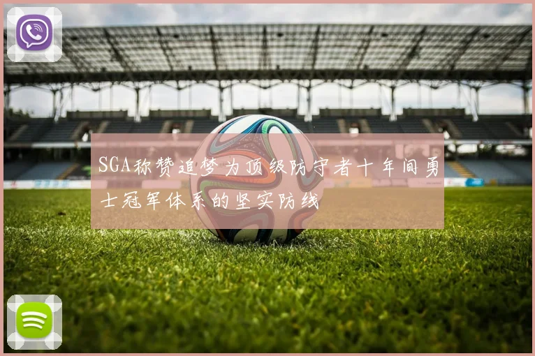SGA称赞追梦为顶级防守者十年间勇士冠军体系的坚实防线